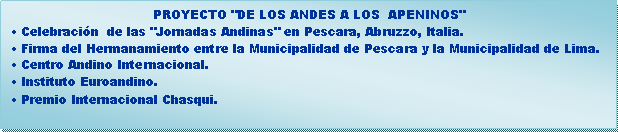 Casella di testo: PROYECTO "DE LOS ANDES A LOS  APENINOS" Celebracin  de las "Jornadas Andinas" en Pescara, Abruzzo, Italia. Firma del Hermanamiento entre la Municipalidad de Pescara y la Municipalidad de Lima. Centro Andino Internacional. Instituto Euroandino. Premio Internacional Chasqui.